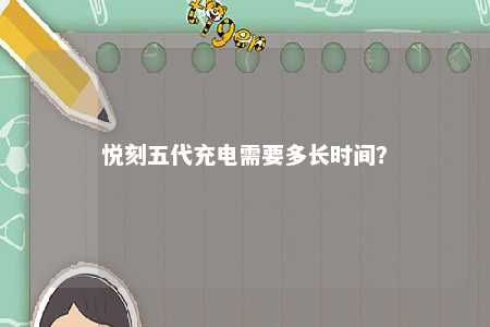 悦刻五代充电需要多长时间？ 